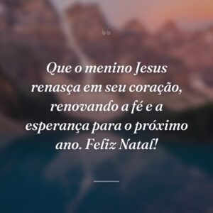Que o menino Jesus renasça em seu coração, renovando a fé e a esperança para o próximo ano. Feliz Natal!