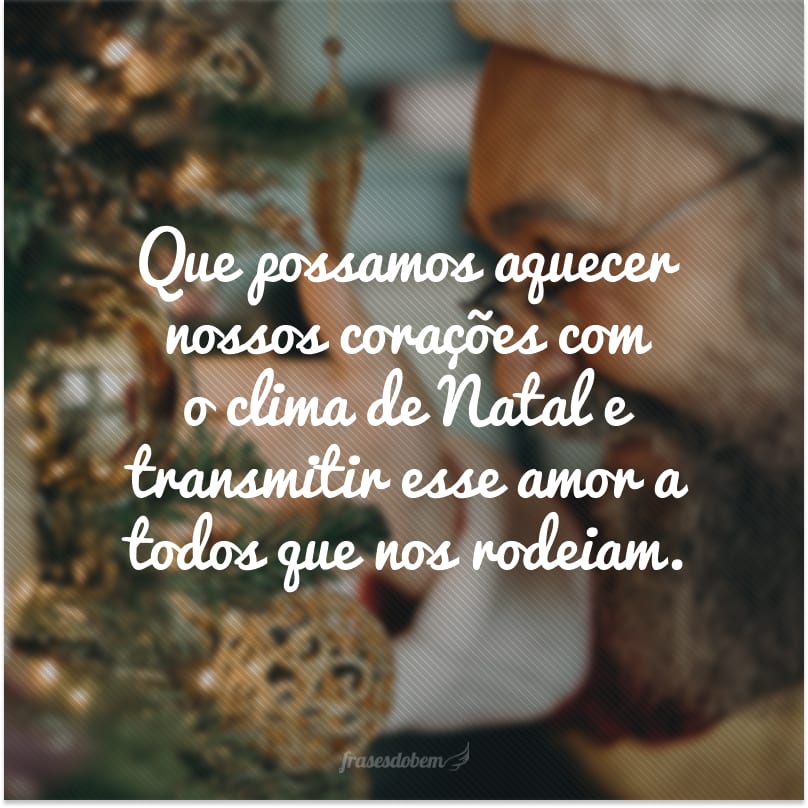 Que possamos aquecer nossos corações com o clima de Natal e transmitir esse amor a todos que nos rodeiam.