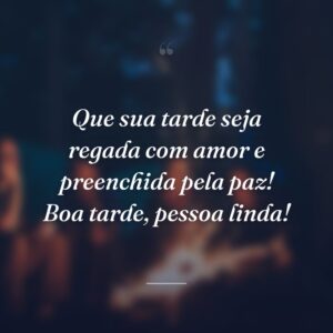Que sua tarde seja regada com amor e preenchida pela paz! Boa tarde, pessoa linda!