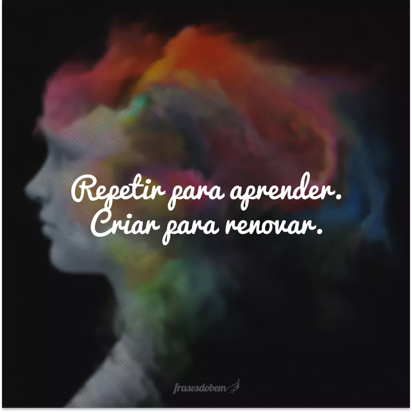 Repetir para aprender. Criar para renovar.