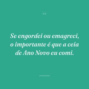 Se engordei ou emagreci, o importante é que a ceia de Ano Novo eu comi.