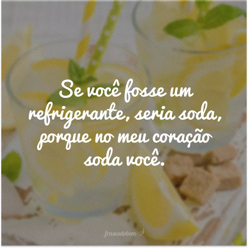 Se você fosse um refrigerante, seria soda, porque no meu coração soda você.