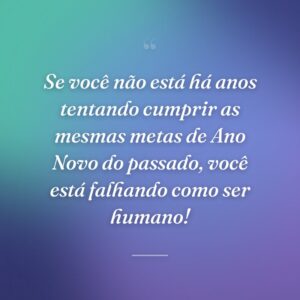 Se você não está há anos tentando cumprir as mesmas metas de Ano Novo do passado, você está falhando como ser humano!