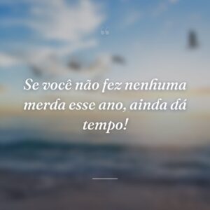 Se você não fez nenhuma merda esse ano, ainda dá tempo!