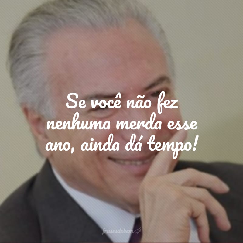 Se você não fez nenhuma merda esse ano, ainda dá tempo! 