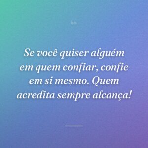 Se você quiser alguém em quem confiar, confie em si mesmo. Quem acredita sempre alcança!