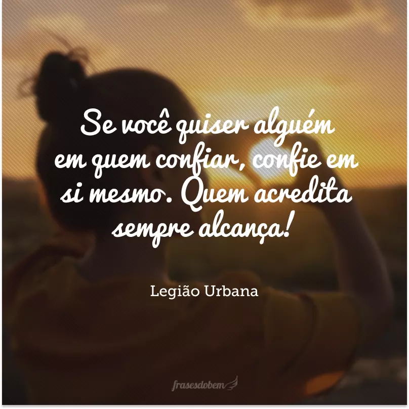 Se você quiser alguém em quem confiar, confie em si mesmo. Quem acredita sempre alcança!