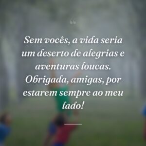 Sem vocês, a vida seria um deserto de alegrias e aventuras loucas. Obrigada, amigas, por estarem sempre ao meu lado!