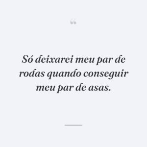 Só deixarei meu par de rodas quando conseguir meu par de asas.
