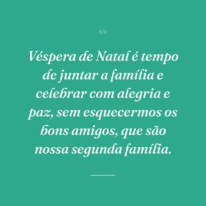 Véspera de Natal é tempo de juntar a família e celebrar com alegria e paz, sem esquecermos os bons amigos, que são nossa segunda família.