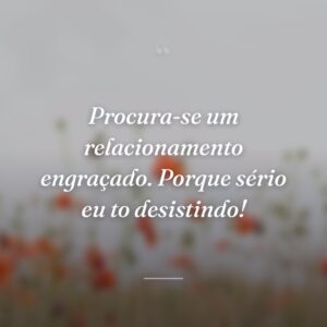Procura-se um relacionamento engraçado. Porque sério eu to desistindo!