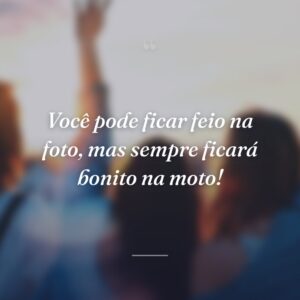 Você pode ficar feio na foto, mas sempre ficará bonito na moto!