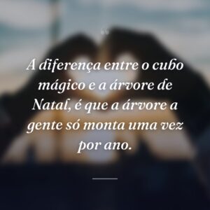A diferença entre o cubo mágico e a árvore de Natal, é que a árvore a gente só monta uma vez por ano.