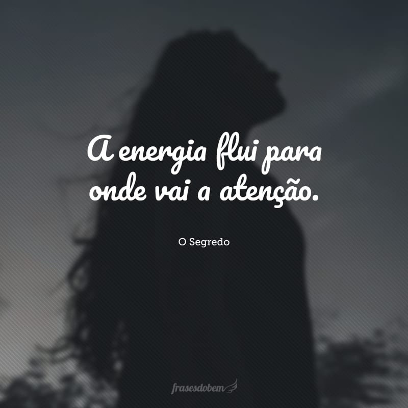 A energia flui para onde vai a atenção.