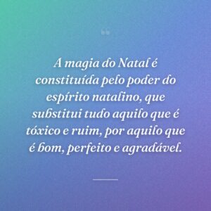 A magia do Natal é constituída pelo poder do espírito natalino, que substitui tudo aquilo que é tóxico e ruim, por aquilo que é bom, perfeito e agradável.