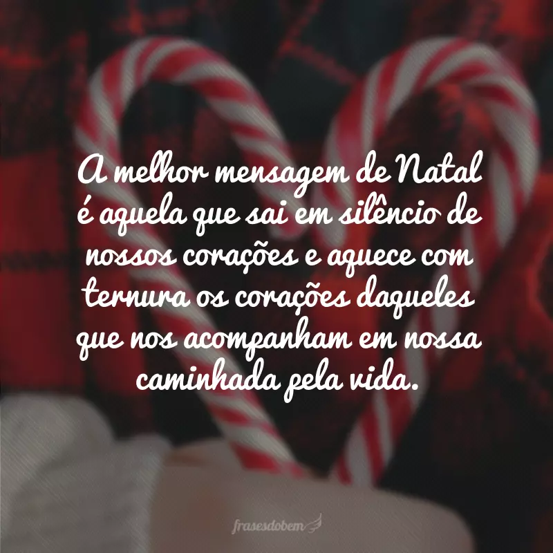 A melhor mensagem de Natal é aquela que sai em silêncio de nossos corações e aquece com ternura os corações daqueles que nos acompanham em nossa caminhada pela vida.