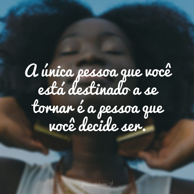 A única pessoa que você está destinado a se tornar é a pessoa que você decide ser. 