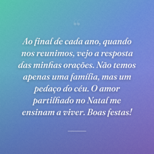 Ao final de cada ano, quando nos reunimos, vejo a resposta das minhas orações. Não temos apenas uma família, mas um pedaço do céu. O amor partilhado no Natal me ensinam a viver. Boas festas!