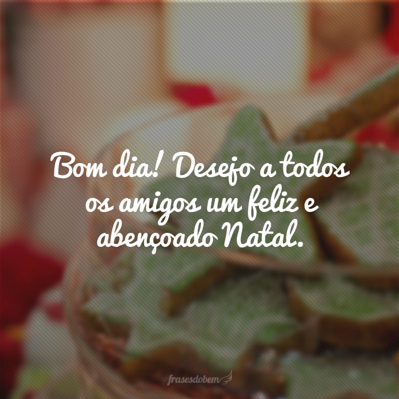 Bom dia! Desejo a todos os amigos um feliz e abençoado Natal.