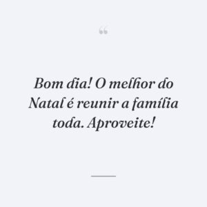 Bom dia! O melhor do Natal é reunir a família toda. Aproveite!