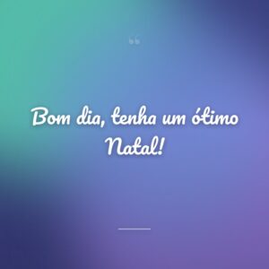 Bom dia, tenha um ótimo Natal!