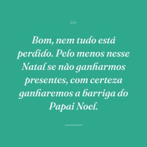 Bom, nem tudo está perdido. Pelo menos nesse Natal se não ganharmos presentes, com certeza ganharemos a barriga do Papai Noel.