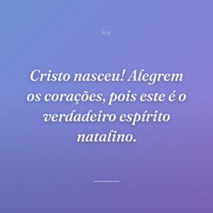 Cristo nasceu! Alegrem os corações, pois este é o verdadeiro espírito natalino.