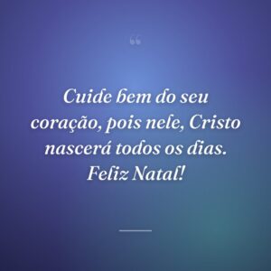 Cuide bem do seu coração, pois nele, Cristo nascerá todos os dias. Feliz Natal!