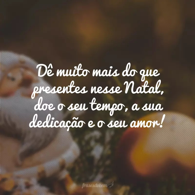 Dê muito mais do que presentes nesse Natal, doe o seu tempo, a sua dedicação e o seu amor!