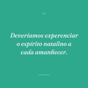 Deveríamos experenciar o espírito natalino a cada amanhecer.