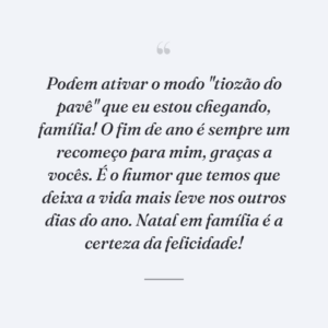 Podem ativar o modo "tiozão do pavê" que eu estou chegando, família! O fim de ano é sempre um recomeço para mim, graças a vocês. É o humor que temos que deixa a vida mais leve nos outros dias do ano. Natal em família é a certeza da felicidade!