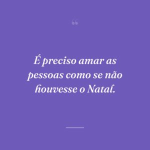É preciso amar as pessoas como se não houvesse o Natal.