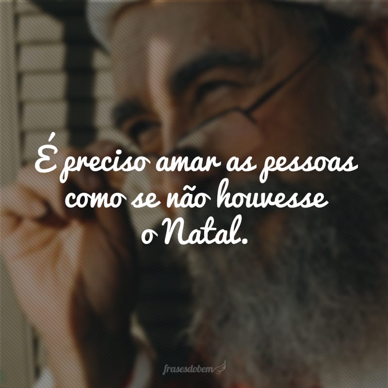 É preciso amar as pessoas como se não houvesse o Natal.