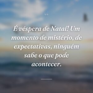 É véspera de Natal! Um momento de mistério, de expectativas, ninguém sabe o que pode acontecer.