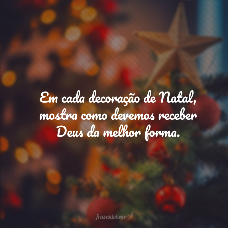 Em cada decoração de Natal, mostra como devemos receber a Deus da melhor forma. Que esta data desperte e decore seu coração com o amor que é dEle por direito e com a Esperança de um novo tempo ao Seu lado. Feliz Natal! 