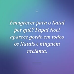 Emagrecer para o Natal por quê? Papai Noel aparece gordo em todos os Natais e ninguém reclama.