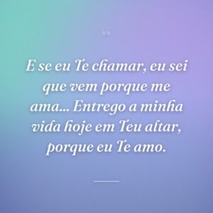 E se eu Te chamar, eu sei que vem porque me ama... Entrego a minha vida hoje em Teu altar, porque eu Te amo.