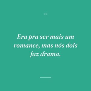 Era pra ser mais um romance, mas nós dois faz drama.