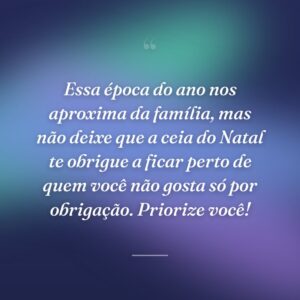 Essa época do ano nos aproxima da família, mas não deixe que a ceia do Natal te obrigue a ficar perto de quem você não gosta só por obrigação. Priorize você!