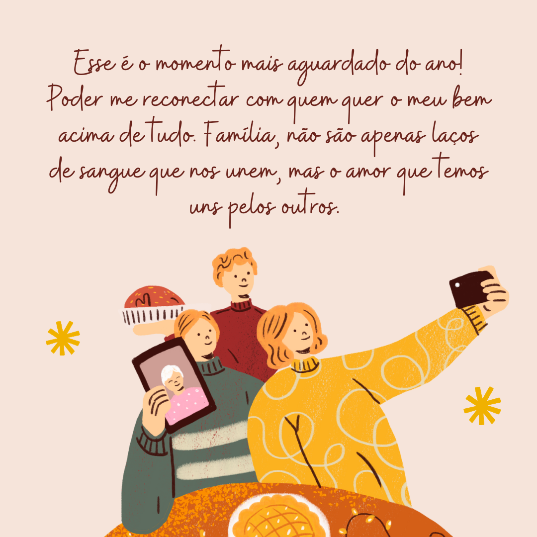 Esse é o momento mais aguardado do ano! Poder me reconectar com quem quer o meu bem acima de tudo. Família, não são apenas laços de sangue que nos une, mas o amor que temos uns pelos outros. 