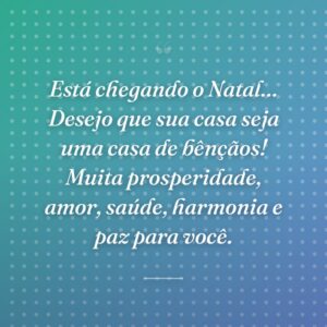 Está chegando o Natal… Desejo que sua casa seja uma casa de bênçãos! Muita prosperidade, amor, saúde, harmonia e paz para você.