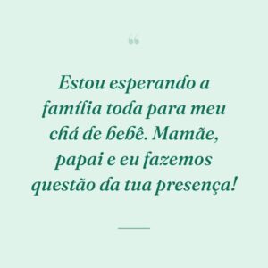 Estou esperando a família toda para meu chá de bebê. Mamãe, papai e eu fazemos questão da tua presença!