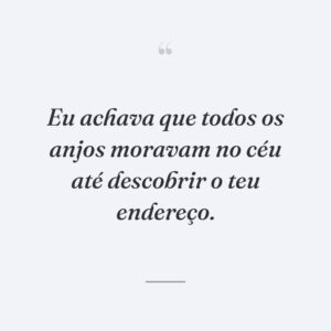 Eu achava que todos os anjos moravam no céu até descobrir o teu endereço.