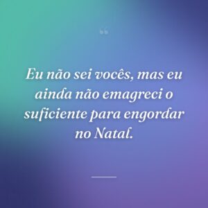Eu não sei vocês, mas eu ainda não emagreci o suficiente para engordar no Natal.
