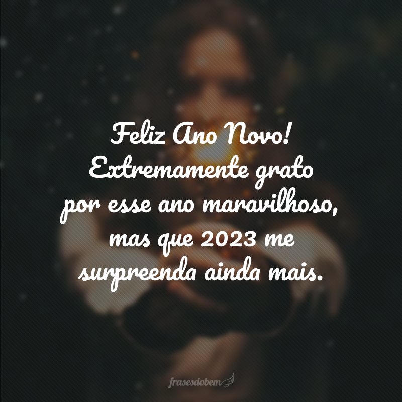 Feliz Ano Novo! Extremamente grato por esse ano maravilhoso que passou, mas que 2024 me surpreenda ainda mais.