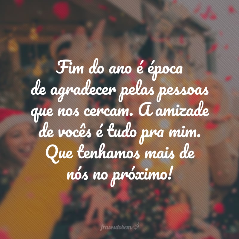 Fim do ano é época de agradecer pelas pessoas que nos cercam. A amizade de vocês é tudo pra mim. Que tenhamos mais de nós no próximo!