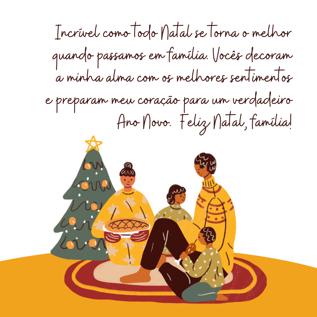 Incrível como todo Natal se torna o melhor quando passamos família. Vocês decoram a minha alma com os melhores sentimentos e preparam meu coração para um verdadeiro Ano Novo.  Feliz Natal, família!