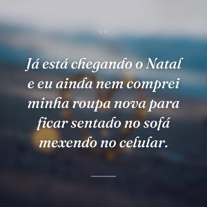 Já está chegando o Natal e eu ainda nem comprei minha roupa nova para ficar sentado no sofá mexendo no celular.