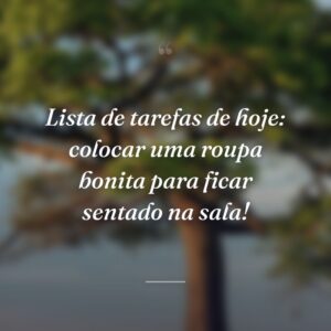 Lista de tarefas de hoje: colocar uma roupa bonita para ficar sentado na sala!