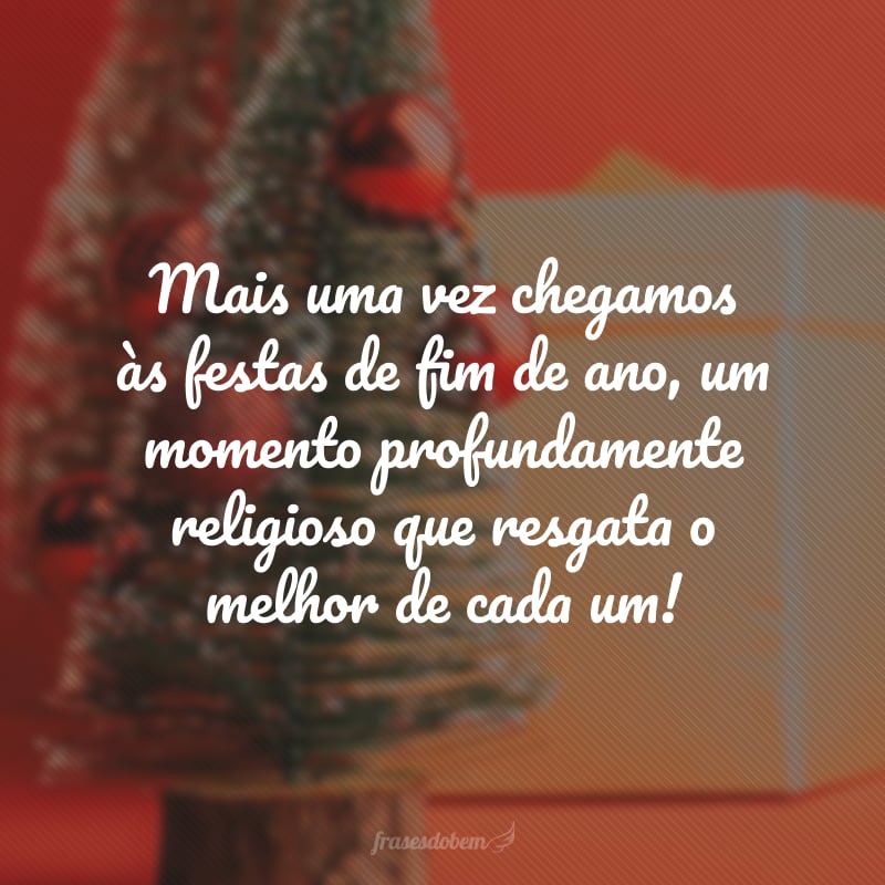 Mais uma vez chegamos às festas de fim de ano, um momento profundamente religioso que resgata o melhor de cada um!